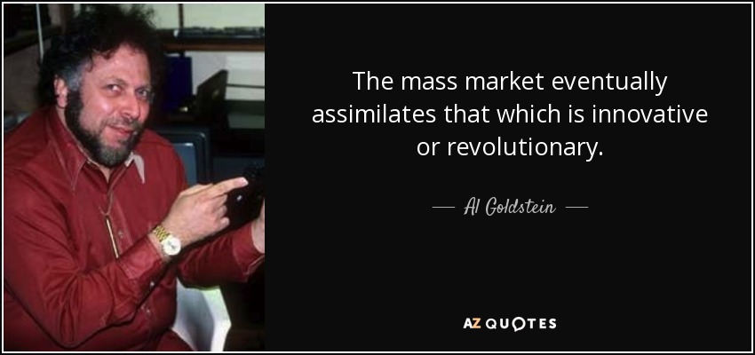 The mass market eventually assimilates that which is innovative or revolutionary. - Al Goldstein