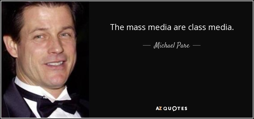 The mass media are class media. - Michael Pare