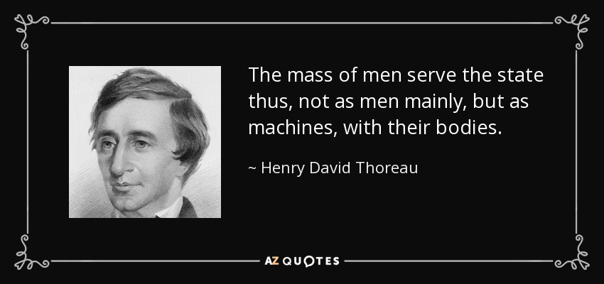 The mass of men serve the state thus, not as men mainly, but as machines, with their bodies. - Henry David Thoreau