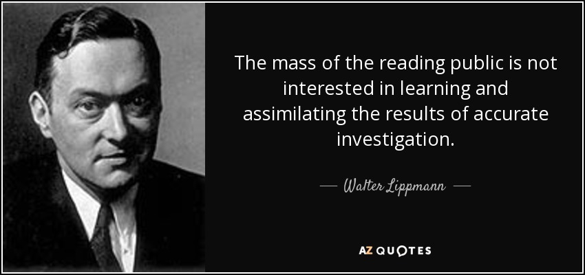 The mass of the reading public is not interested in learning and assimilating the results of accurate investigation. - Walter Lippmann