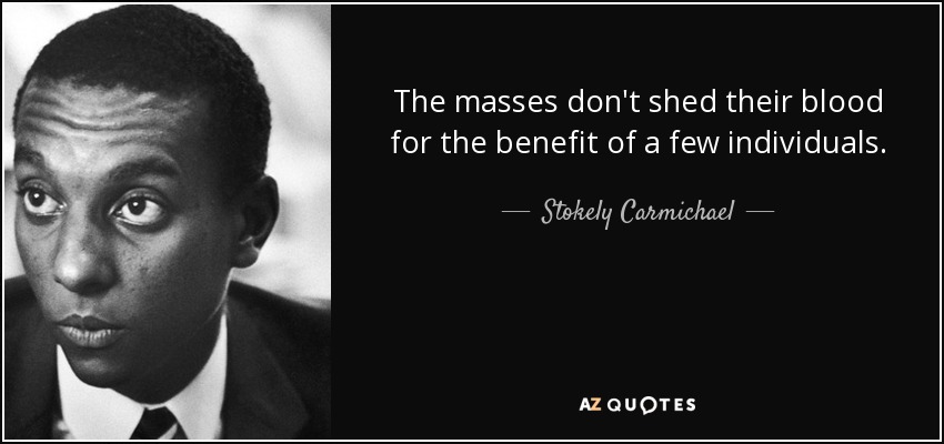 The masses don't shed their blood for the benefit of a few individuals. - Stokely Carmichael