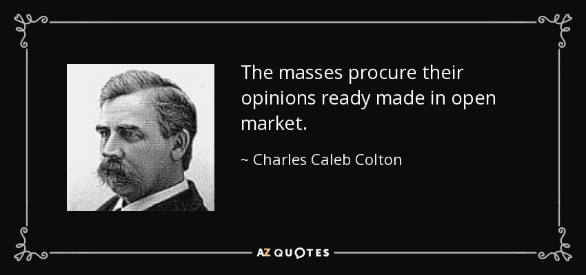 The masses procure their opinions ready made in open market. - Charles Caleb Colton