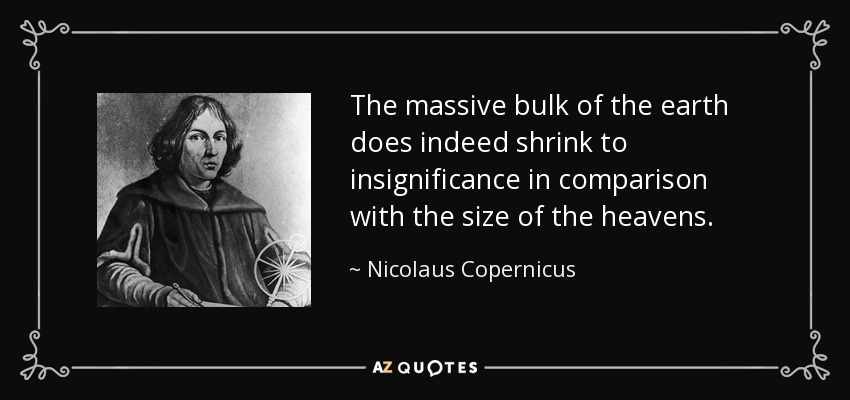 The massive bulk of the earth does indeed shrink to insignificance in comparison with the size of the heavens. - Nicolaus Copernicus