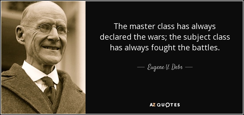 The master class has always declared the wars; the subject class has always fought the battles. - Eugene V. Debs