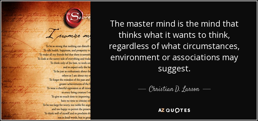 The master mind is the mind that thinks what it wants to think, regardless of what circumstances, environment or associations may suggest. - Christian D. Larson
