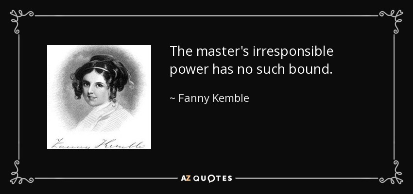 The master's irresponsible power has no such bound. - Fanny Kemble