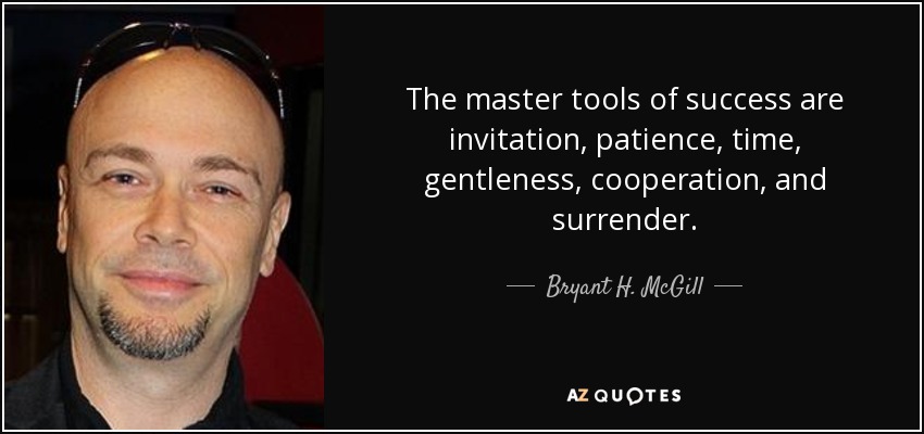 The master tools of success are invitation, patience, time, gentleness, cooperation, and surrender. - Bryant H. McGill