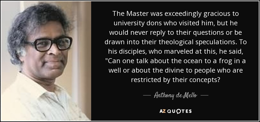 The Master was exceedingly gracious to university dons who visited him, but he would never reply to their questions or be drawn into their theological speculations. To his disciples, who marveled at this, he said, 