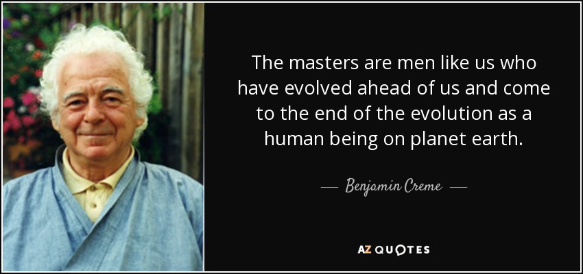 The masters are men like us who have evolved ahead of us and come to the end of the evolution as a human being on planet earth. - Benjamin Creme