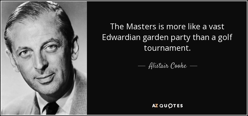 The Masters is more like a vast Edwardian garden party than a golf tournament. - Alistair Cooke