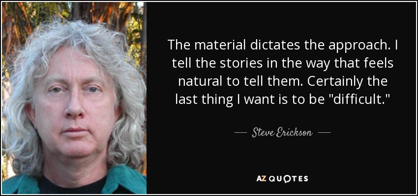 The material dictates the approach. I tell the stories in the way that feels natural to tell them. Certainly the last thing I want is to be 