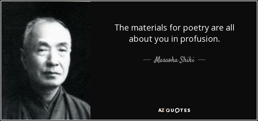 The materials for poetry are all about you in profusion. - Masaoka Shiki