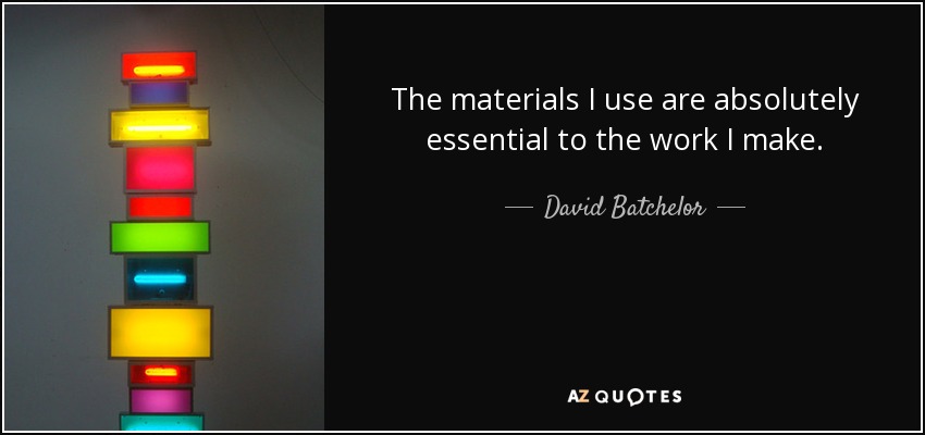 The materials I use are absolutely essential to the work I make. - David Batchelor