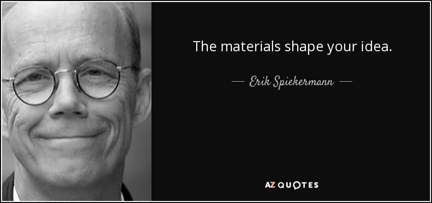 The materials shape your idea. - Erik Spiekermann