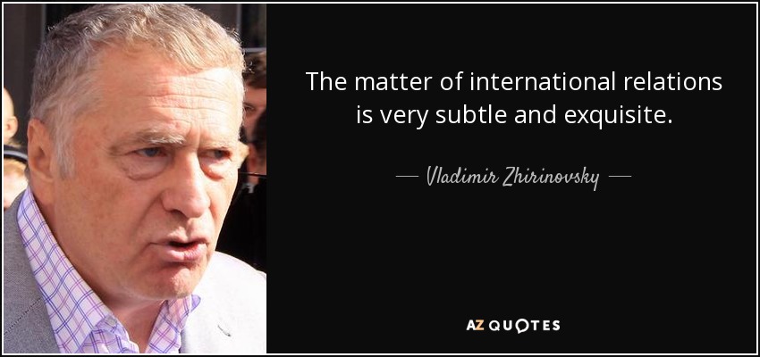 The matter of international relations is very subtle and exquisite. - Vladimir Zhirinovsky