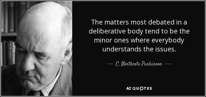 The matters most debated in a deliberative body tend to be the minor ones where everybody understands the issues. - C. Northcote Parkinson