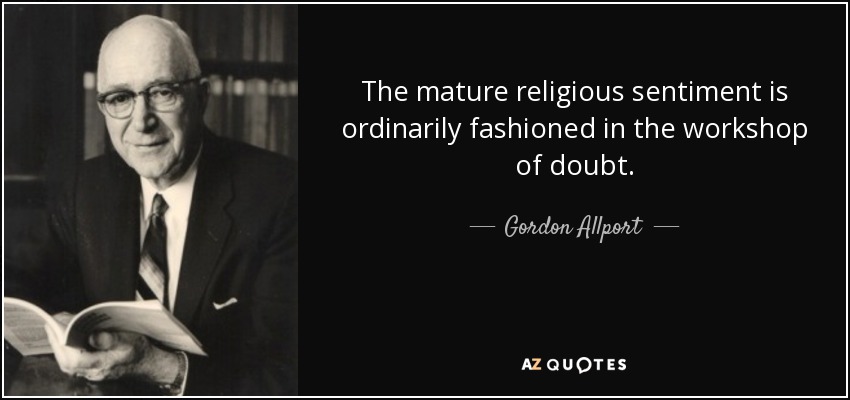 The mature religious sentiment is ordinarily fashioned in the workshop of doubt. - Gordon Allport