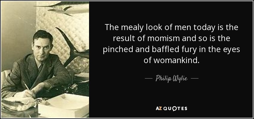 The mealy look of men today is the result of momism and so is the pinched and baffled fury in the eyes of womankind. - Philip Wylie