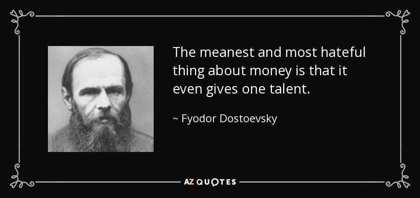 The meanest and most hateful thing about money is that it even gives one talent. - Fyodor Dostoevsky