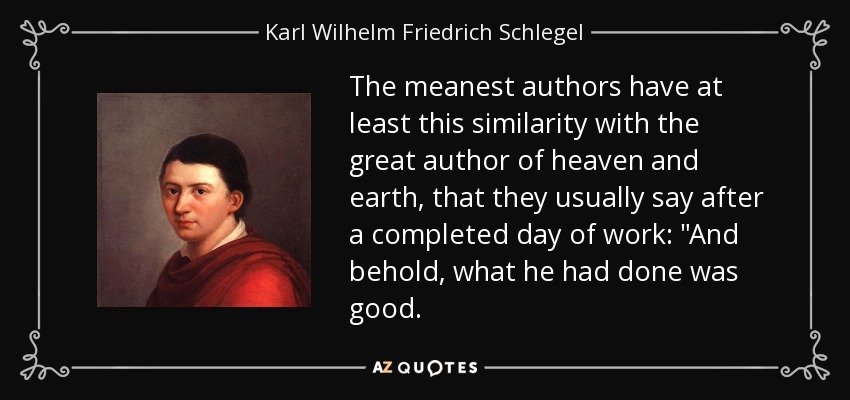 The meanest authors have at least this similarity with the great author of heaven and earth, that they usually say after a completed day of work: 