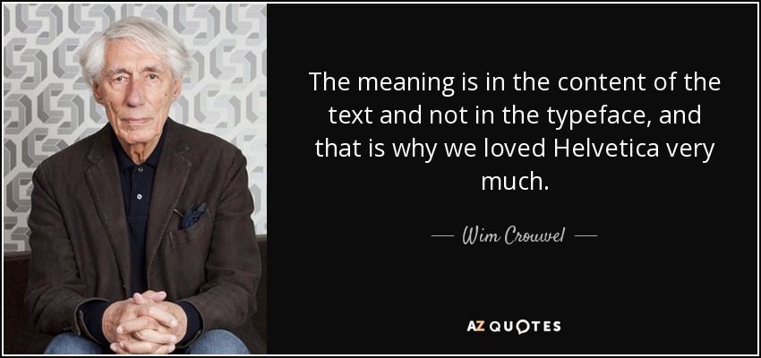 The meaning is in the content of the text and not in the typeface, and that is why we loved Helvetica very much. - Wim Crouwel