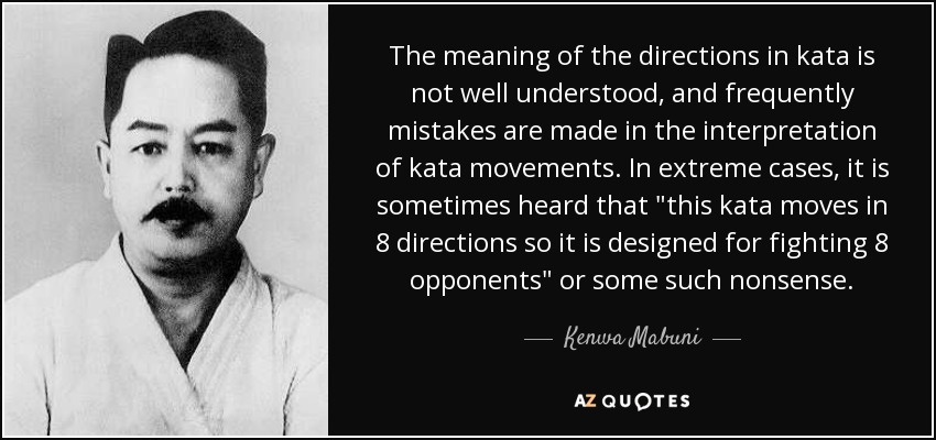 The meaning of the directions in kata is not well understood, and frequently mistakes are made in the interpretation of kata movements. In extreme cases, it is sometimes heard that 