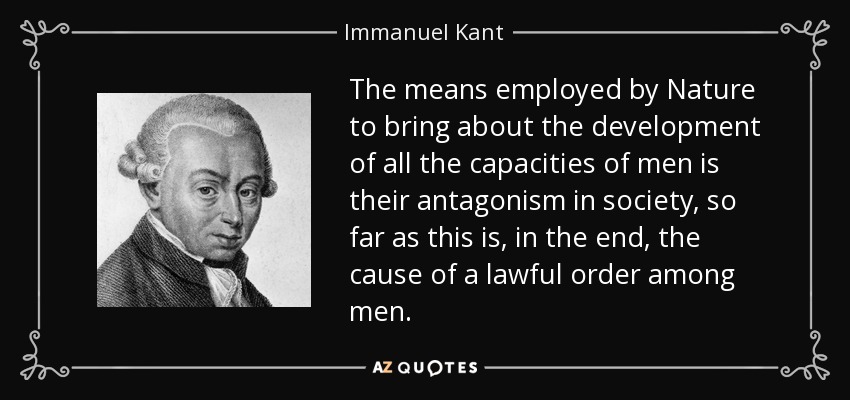 The means employed by Nature to bring about the development of all the capacities of men is their antagonism in society, so far as this is, in the end, the cause of a lawful order among men. - Immanuel Kant