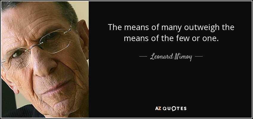 The means of many outweigh the means of the few or one. - Leonard Nimoy