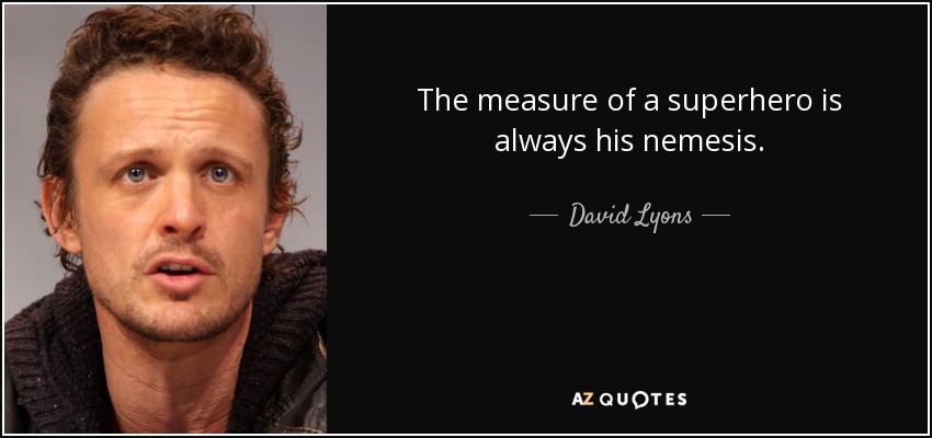 The measure of a superhero is always his nemesis. - David Lyons