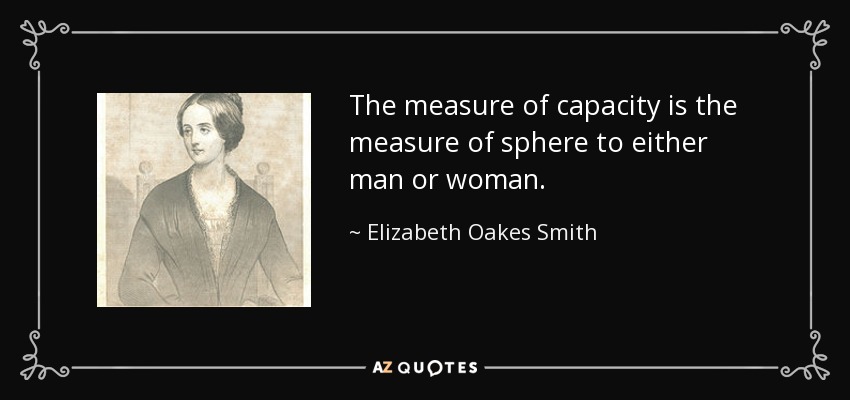 The measure of capacity is the measure of sphere to either man or woman. - Elizabeth Oakes Smith