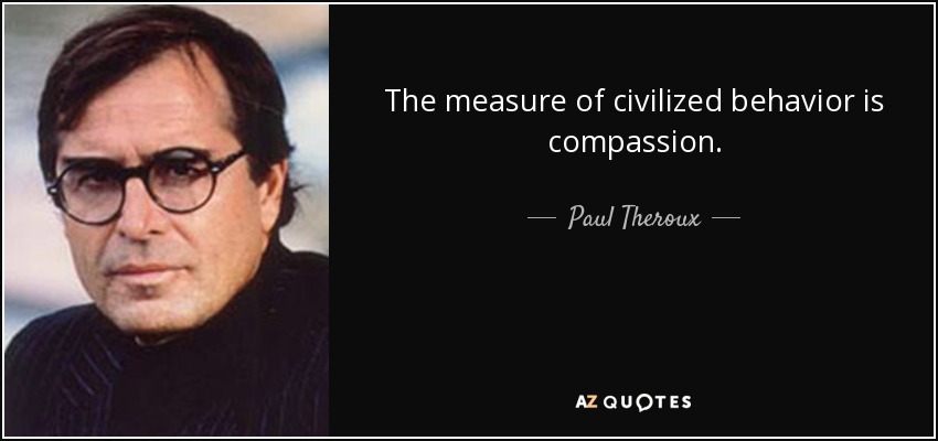 The measure of civilized behavior is compassion. - Paul Theroux