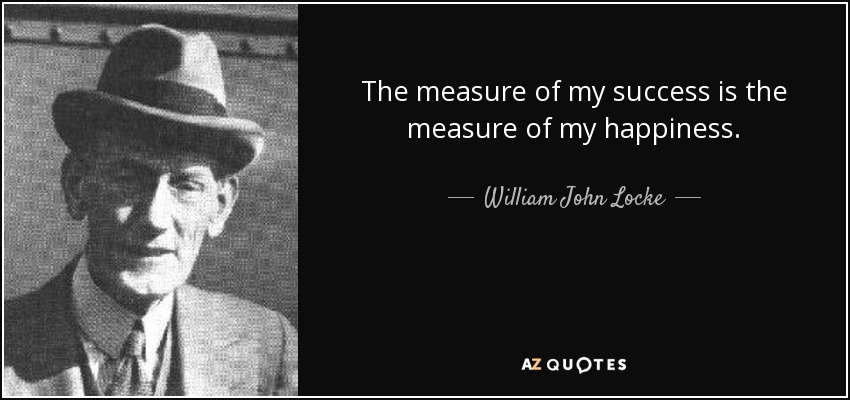 The measure of my success is the measure of my happiness. - William John Locke