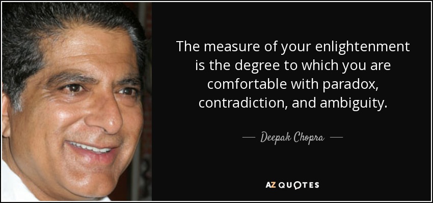 The measure of your enlightenment is the degree to which you are comfortable with paradox, contradiction, and ambiguity. - Deepak Chopra