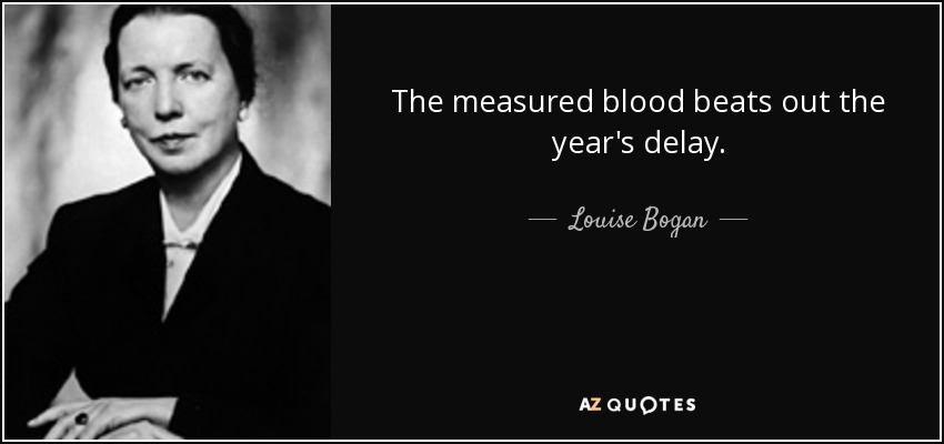 The measured blood beats out the year's delay. - Louise Bogan