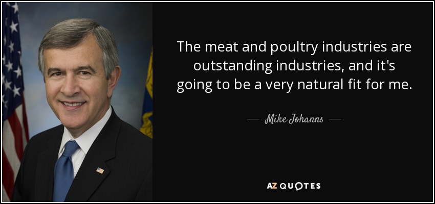 The meat and poultry industries are outstanding industries, and it's going to be a very natural fit for me. - Mike Johanns