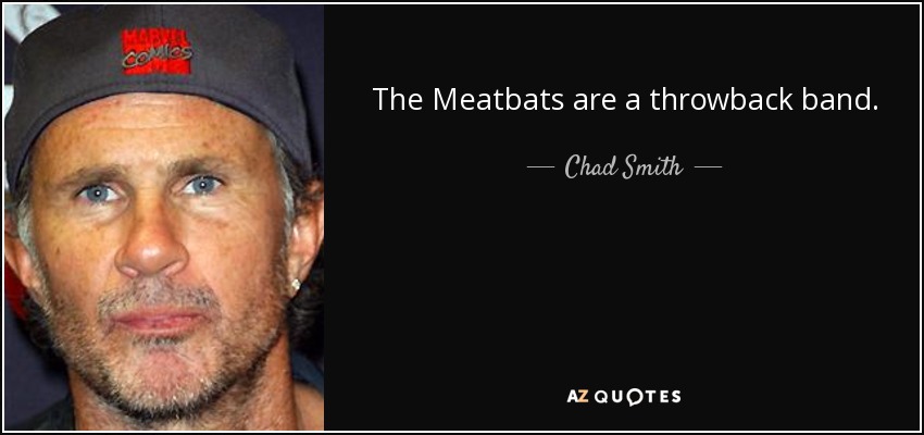 The Meatbats are a throwback band. - Chad Smith