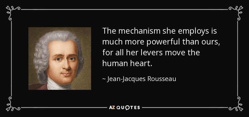 The mechanism she employs is much more powerful than ours, for all her levers move the human heart. - Jean-Jacques Rousseau