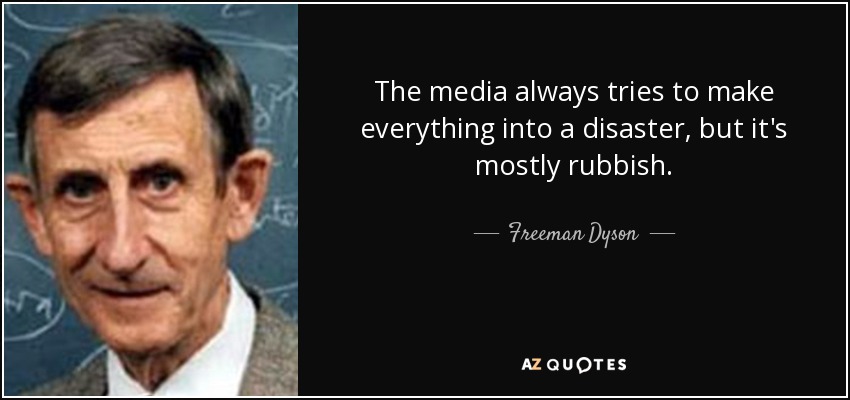 The media always tries to make everything into a disaster, but it's mostly rubbish. - Freeman Dyson