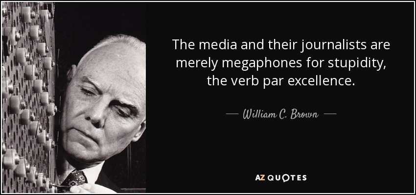 The media and their journalists are merely megaphones for stupidity, the verb par excellence. - William C. Brown