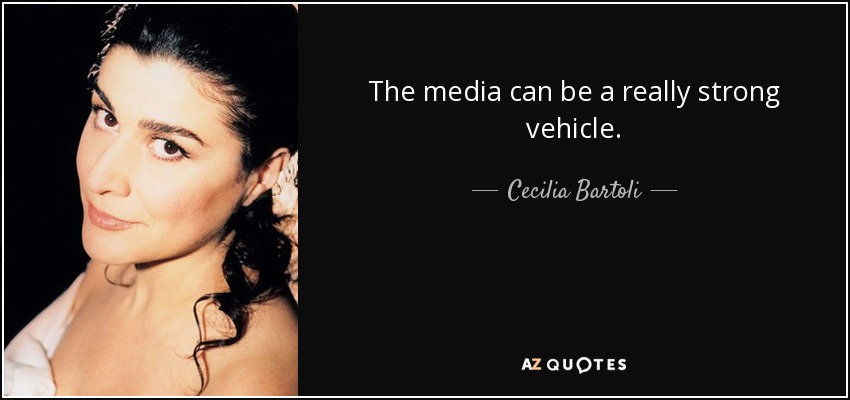 The media can be a really strong vehicle. - Cecilia Bartoli
