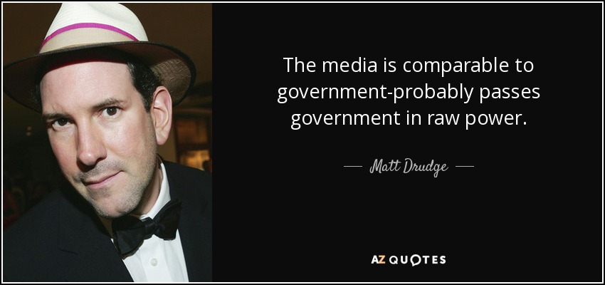 The media is comparable to government-probably passes government in raw power. - Matt Drudge