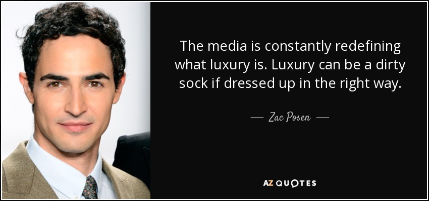 The media is constantly redefining what luxury is. Luxury can be a dirty sock if dressed up in the right way. - Zac Posen