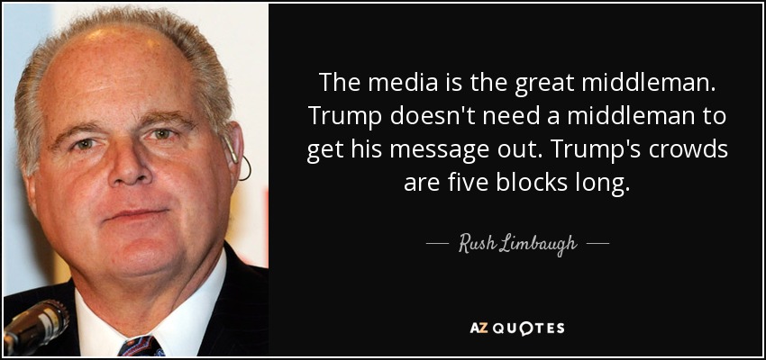 The media is the great middleman. Trump doesn't need a middleman to get his message out. Trump's crowds are five blocks long. - Rush Limbaugh