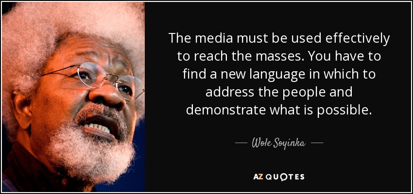 The media must be used effectively to reach the masses. You have to find a new language in which to address the people and demonstrate what is possible. - Wole Soyinka