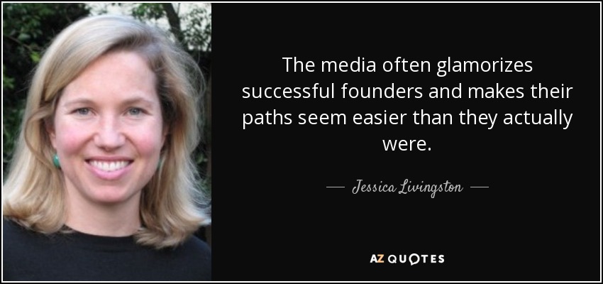 The media often glamorizes successful founders and makes their paths seem easier than they actually were. - Jessica Livingston