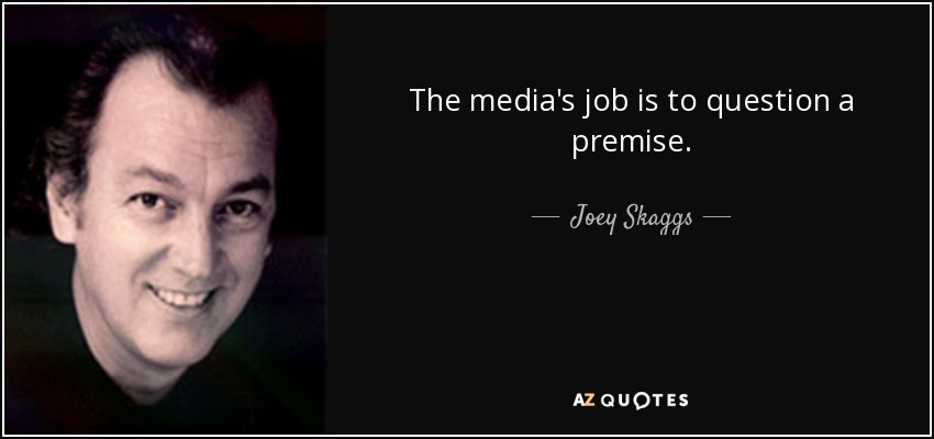 The media's job is to question a premise. - Joey Skaggs