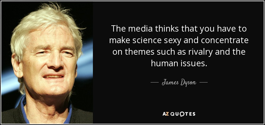 The media thinks that you have to make science sexy and concentrate on themes such as rivalry and the human issues. - James Dyson
