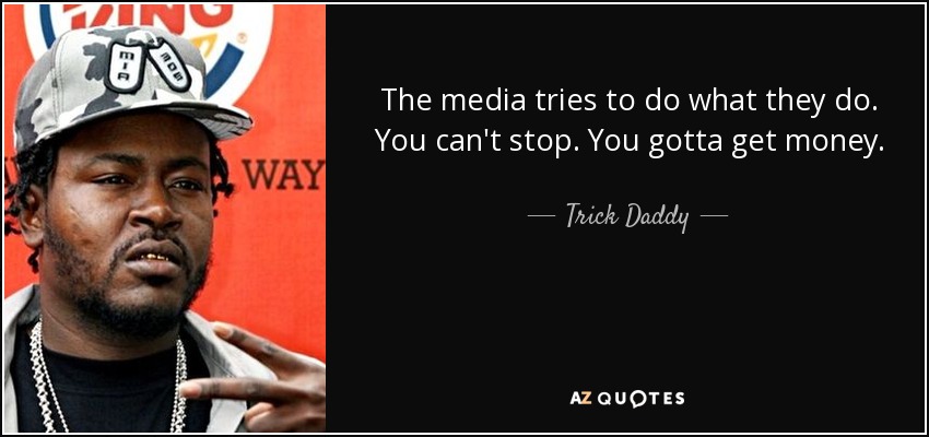 The media tries to do what they do. You can't stop. You gotta get money. - Trick Daddy