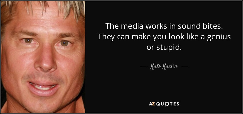 The media works in sound bites. They can make you look like a genius or stupid. - Kato Kaelin