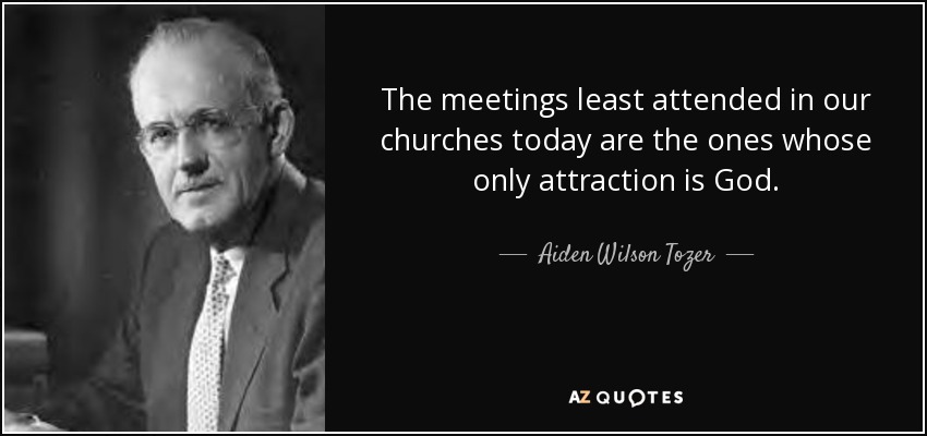 The meetings least attended in our churches today are the ones whose only attraction is God. - Aiden Wilson Tozer